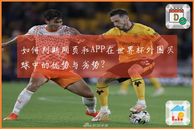 如何判断网页和APP在世界杯外围买球中的优势与劣势？