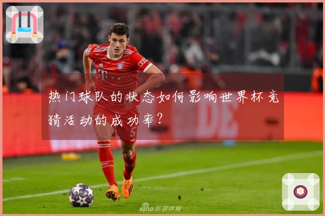 热门球队的状态如何影响世界杯竞猜活动的成功率？